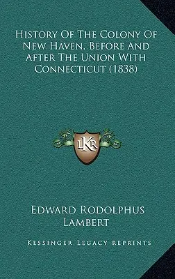 New Haven gyarmatának története a Connecticuttal való egyesülés előtt és után (1838) - History Of The Colony Of New Haven, Before And After The Union With Connecticut (1838)