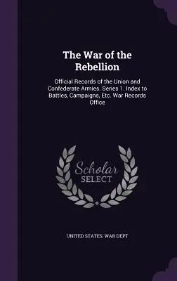 A lázadás háborúja: Az Unió és a Konföderáció hadseregének hivatalos feljegyzései. 1. sorozat. Csaták, hadjáratok stb. mutatója. War Records Office - The War of the Rebellion: Official Records of the Union and Confederate Armies. Series 1. Index to Battles, Campaigns, Etc. War Records Office