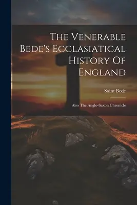 The Venerable Bede's Ecclesiatical History Of England: Also The Anglo-saxon Chronicle (Szent Bede (the Venerable)) - The Venerable Bede's Ecclasiatical History Of England: Also The Anglo-saxon Chronicle (Saint Bede (the Venerable))