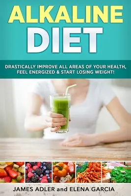 Lúgos diéta: Javítsa drasztikusan egészségének minden területét, érezze magát energikusnak & kezdjen el fogyni! - Alkaline Diet: Drastically Improve All Areas of Your Health, Feel Energized & Start Losing Weight!