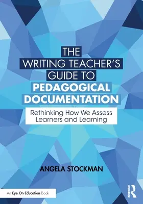 Az írástanár útmutatója a pedagógiai dokumentációhoz: A tanulók és a tanulás értékelésének újragondolása - The Writing Teacher's Guide to Pedagogical Documentation: Rethinking How We Assess Learners and Learning