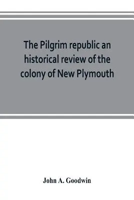 A zarándokköztársaság történeti áttekintés New Plymouth kolóniájáról, vázlatokkal más új-angliai települések kialakulásáról, a Co. - The Pilgrim republic an historical review of the colony of New Plymouth, with sketches of the rise of other New England settlements, the history of Co