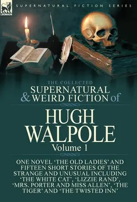 The Collected Supernatural and Weird Fiction of Hugh Walpole-Volume 1. kötet: Egy regény 'The Old Ladies' és tizenöt novella a furcsa és szokatlan történetekről - The Collected Supernatural and Weird Fiction of Hugh Walpole-Volume 1: One Novel 'The Old Ladies' and Fifteen Short Stories of the Strange and Unusual