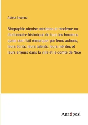 Biographie nioise ancienne et moderne ou dictionnaire historique de tous les hommes quise sont fait remarquer par leurs actions, leurs crits, leurs