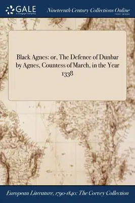 Fekete Ágnes: avagy Dunbar védelme Ágnes, March grófnő által, az 1338-as évben - Black Agnes: or, The Defence of Dunbar by Agnes, Countess of March, in the Year 1338