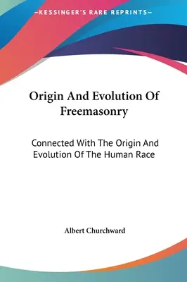 A szabadkőművesség eredete és fejlődése: Kapcsolatban az emberi faj eredetével és fejlődésével - Origin And Evolution Of Freemasonry: Connected With The Origin And Evolution Of The Human Race