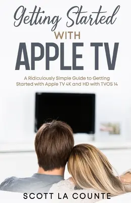 Kezdő lépések az Apple TV-vel: A Ridiculously Simple Guide to Getting Started With Apple TV 4K and HD With TVOS 14 - Getting Started With Apple TV: A Ridiculously Simple Guide to Getting Started With Apple TV 4K and HD With TVOS 14