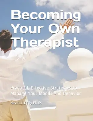 Legyél a saját terapeutád: Gyakorlati hatékony stratégiák a hangulatok és a viselkedés kezelésére - Becoming Your Own Therapist: Practical Effective Strategies to Manage Your Moods And Behavior