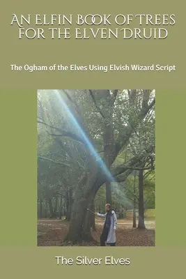 Egy elf fák könyve a tündék druidái számára: A tündék oghamja a tündék varázslói írás segítségével - An Elfin Book of Trees for the Elven Druid: The Ogham of the Elves Using Elvish Wizard Script