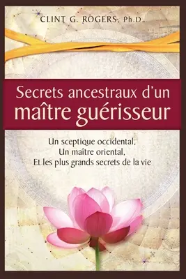 Secrets ancestraux d'un matre gurisseur: Un sceptique occidental, un matre oriental et les plus grands secrets de la vie (Starodávná tajemství matky právničky: Un sceptique occidental, Un matre oriental et les plus grands secrets de la vie) - Secrets ancestraux d'un matre gurisseur: Un sceptique occidental, un matre oriental et les plus grands secrets de la vie