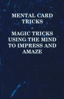 Mentális kártyatrükkök - Mágikus trükkök az elme segítségével a lenyűgözés és a meghökkentés érdekében - Mental Card Tricks - Magic Tricks Using the Mind to Impress and Amaze