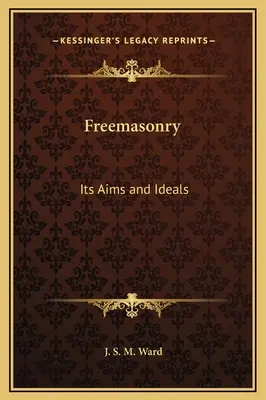 A szabadkőművesség: A szabadkőművesség: Céljai és eszméi - Freemasonry: Its Aims and Ideals