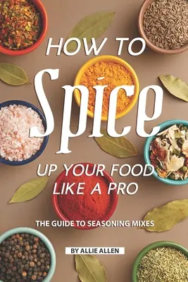 Hogyan fűszerezd az ételt, mint egy profi: A fűszerkeverékek útmutatója - How to Spice Up Your Food Like A Pro: The Guide to Seasoning Mixes