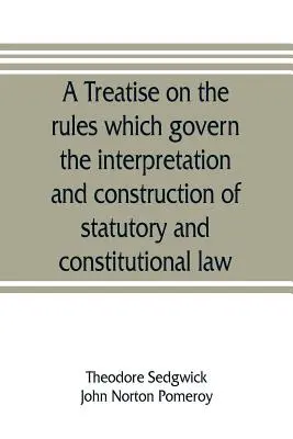 Értekezés a törvényi és alkotmányos jog értelmezésére és értelmezésére vonatkozó szabályokról - A treatise on the rules which govern the interpretation and construction of statutory and constitutional law