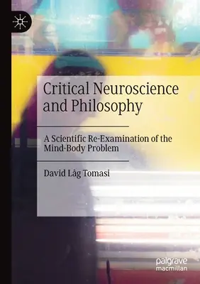 Kritikai idegtudomány és filozófia: Az elme és a test problémájának tudományos újravizsgálata - Critical Neuroscience and Philosophy: A Scientific Re-Examination of the Mind-Body Problem