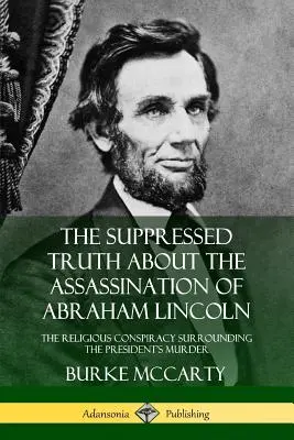 Az elhallgatott igazság Abraham Lincoln meggyilkolásáról: Az elnök meggyilkolását övező vallási összeesküvés - The Suppressed Truth About the Assassination of Abraham Lincoln: The Religious Conspiracy Surrounding the President's Murder