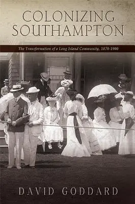 Southampton gyarmatosítása: Egy Long Island-i közösség átalakulása, 1870-1900 - Colonizing Southampton: The Transformation of a Long Island Community, 1870-1900