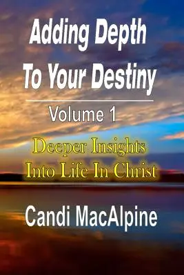 Mélységet adni a sorsodnak: Mélyebb betekintés a krisztusi életbe - Adding Depth to Your Destiny: Deeper Insights Into Life in Christ