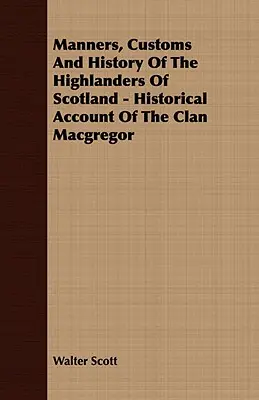A skót felföldiek modora, szokásai és története - A MacGregor klán történeti beszámolója - Manners, Customs and History of the Highlanders of Scotland - Historical Account of the Clan MacGregor