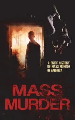 Tömeggyilkosság: A tömeggyilkosságok rövid története Amerikában - Mass Murder: A Brief History of Mass Murder in America