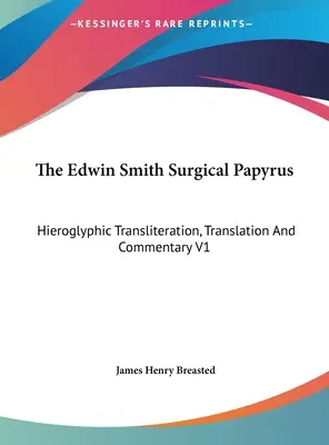 Az Edwin Smith-féle sebészeti papirusz: Hieroglifikus átírás, fordítás és kommentár V1 - The Edwin Smith Surgical Papyrus: Hieroglyphic Transliteration, Translation And Commentary V1