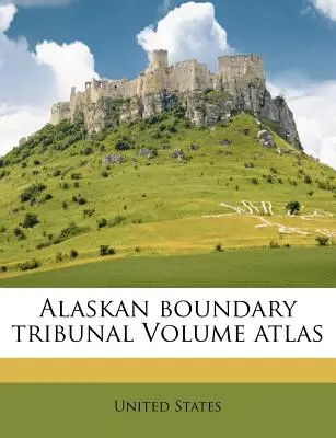 Az Alaszkai Határbíróság atlaszának kötete - Alaskan Boundary Tribunal Volume Atlas