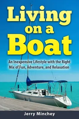 Élet egy hajón: Egy olcsó életmód a szórakozás, a kaland és a kikapcsolódás megfelelő keverékével - Living on a Boat: An Inexpensive Lifestyle with the Right Mix of Fun, Adventure, and Relaxation