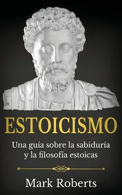 Estoicismo: Una gua sobre la sabidura y la filosofa estoicas