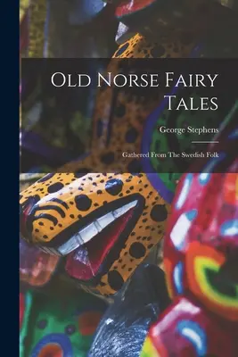 Régi északi mesék: A svéd népmesékből összegyűjtve - Old Norse Fairy Tales: Gathered From The Swedish Folk