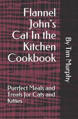 Flanel John Macska a konyhában szakácskönyve: Tökéletes ételek és finomságok macskáknak és cicáknak - Flannel John's Cat In the Kitchen Cookbook: Purrfect Meal and Treats for Cats and Kitties