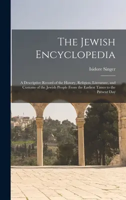 A zsidó enciklopédia: A zsidó nép történelmének, vallásának, irodalmának és szokásainak leírása a legkorábbi időktől kezdve a legkorábbi időkig. - The Jewish Encyclopedia: A Descriptive Record of the History, Religion, Literature, and Customs of the Jewish People From the Earliest Times to