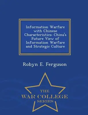 Információs hadviselés kínai jellemzőkkel: Kína jövőképe az információs hadviselésről és a stratégiai kultúráról - War College Series - Information Warfare with Chinese Characteristics: China's Future View of Information Warfare and Strategic Culture - War College Series