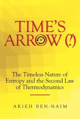 Az idő nyila (?): Az entrópia időtlen természete és a termodinamika második törvénye - Time's Arrow (?): The Timeless Nature of Entropy and the Second Law of Thermodynamics