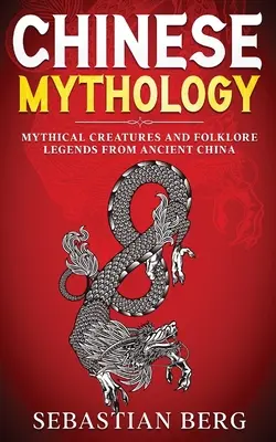 Kínai mitológia: Mítikus lények és népi legendák az ősi Kínából - Chinese Mythology: Mythical Creatures and Folklore Legends from Ancient China