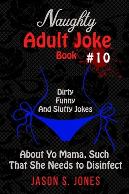 Naughty Adult Joke Book #10: Piszkos, vicces és kurvás viccek a Yo Mama-ról, olyanok, amiket fertőtleníteni kell - Naughty Adult Joke Book #10: Dirty, Funny, and Slutty Jokes About Yo Mama, Such That She Needs to Disinfect