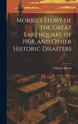 Morris története az 1908-as nagy földrengésről és más történelmi katasztrófákról - Morris's Story of the Great Earthquake of 1908, and Other Historic Disasters