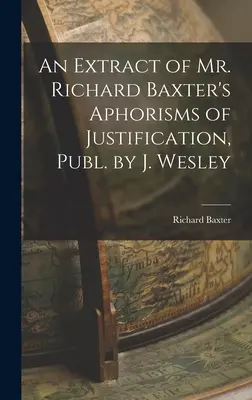 Kivonat Richard Baxter úr A megigazulásról szóló aforizmáiból, kiadta J. Wesley - An Extract of Mr. Richard Baxter's Aphorisms of Justification, Publ. by J. Wesley