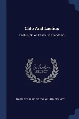 Cato és Laelius: Laelius, vagy: Esszé a barátságról - Cato And Laelius: Laelius, Or, An Essay On Friendship