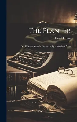 The Planter: Vagy tizenhárom év délen, egy északi ember által - The Planter: Or, Thirteen Years in the South, by a Northern Man