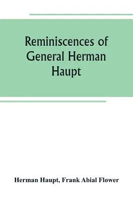 Herman Haupt tábornok visszaemlékezései; eddig kiadatlan hivatalos parancsokat, fontos katonai műveletek személyes elbeszéléseit és interjúkat közölve - Reminiscences of General Herman Haupt; giving hitherto unpublished official orders, personal narratives of important military operations, and intervie