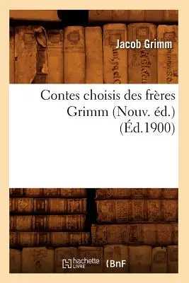 Contes Choisis Des Frres Grimm (Nouv. d.) (1900) - Contes Choisis Des Frres Grimm (Nouv. d.) (d.1900)