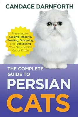 A perzsa macskák teljes útmutatója: Felkészülés, nevelés, képzés, etetés, ápolás és szocializálás az új perzsa macskának vagy cicának. - The Complete Guide to Persian Cats: Preparing for, Raising, Training, Feeding, Grooming, and Socializing Your New Persian Cat or Kitten