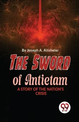 Az Antietam kardja A nemzet válságának története - The Sword Of Antietam A Story Of The Nation'S Crisis