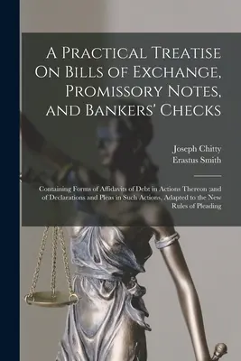 A Practical Treatise On Bills of Exchange, Promissory Notes, and Bankers' Checks: Tartalmazza az ezekre vonatkozó eskü alatt tett tartozási nyilatkozatok formanyomtatványait; és a dec. - A Practical Treatise On Bills of Exchange, Promissory Notes, and Bankers' Checks: Containing Forms of Affidavits of Debt in Actions Thereon;and of Dec