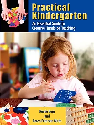 Gyakorlati óvoda: A kreatív, gyakorlatias tanítás alapvető útmutatója - Practical Kindergarten: An Essential Guide to to Creative Hands-On Teaching