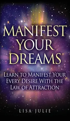 Manifesztáld az álmaidat: Tanulj meg minden vágyadat a vonzás törvénye segítségével megvalósítani. - Manifest Your Dreams: Learn to Manifest Your Every Desire With The Law of Attraction