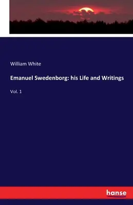 Emanuel Swedenborg: élete és írásai: Vol. 1. - Emanuel Swedenborg: his Life and Writings: Vol. 1