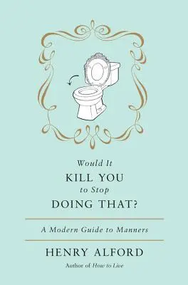 Belehalnál, ha nem csinálnád ezt? Modern útmutató az illemtanhoz - Would It Kill You to Stop Doing That: A Modern Guide to Manners