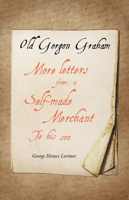 Old Gorgon Graham - Újabb levelek egy önjelölt kereskedőtől a fiának - Old Gorgon Graham - More Letters from a Self-Made Merchant to His Son