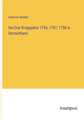 Die Drei Kriegsjahre 1756, 1757, 1758 in Deutschland